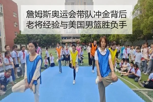 詹姆斯奥运会带队冲金背后 老将经验与美国男篮胜负手